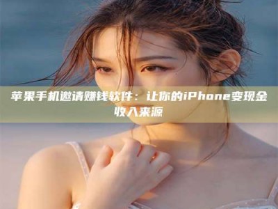 梁山苹果手机邀请赚钱软件：让你的iPhone变现金收入来源