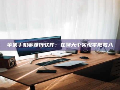 梁山苹果手机聊赚钱软件：在聊天中实现零散收入