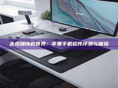 梁山走路赚钱的世界：苹果手机软件评测与体验