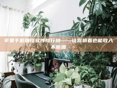 梁山苹果手机赚钱软件排行榜——让你躺着也能收入不断增