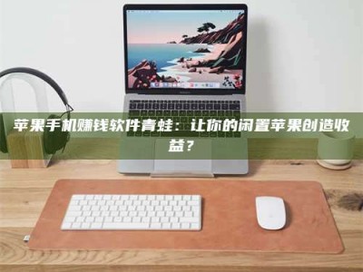 梁山苹果手机赚钱软件青蛙：让你的闲置苹果创造收益？