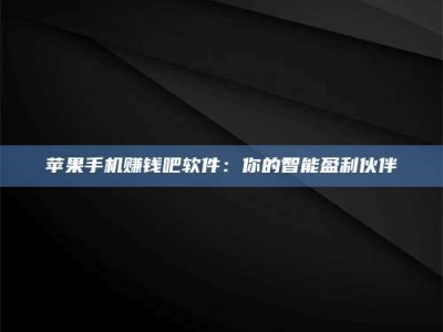 梁山苹果手机赚钱吧软件：你的智能盈利伙伴