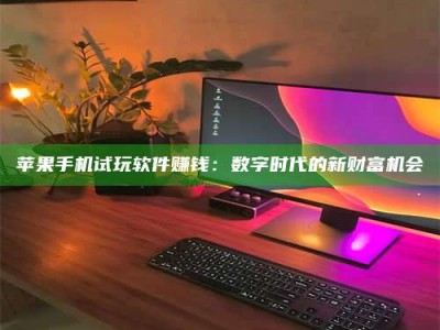 梁山苹果手机试玩软件赚钱：数字时代的新财富机会