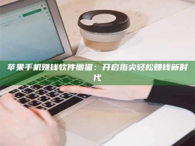 梁山苹果手机赚钱软件懒猫：开启指尖轻松赚钱新时代