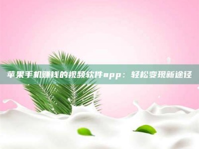梁山苹果手机赚钱的视频软件app：轻松变现新途径