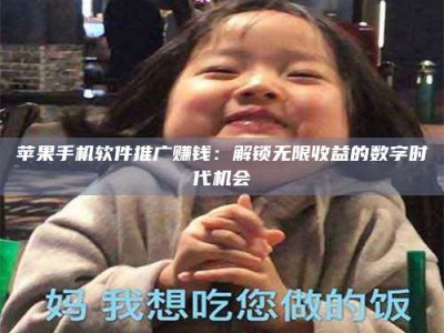 梁山苹果手机软件推广赚钱：解锁无限收益的数字时代机会