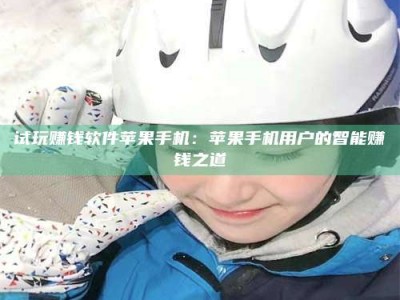 梁山试玩赚钱软件苹果手机：苹果手机用户的智能赚钱之道