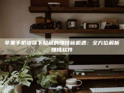 梁山苹果手机锁屏下隐藏的赚钱新机遇：全方位解析赚钱软件