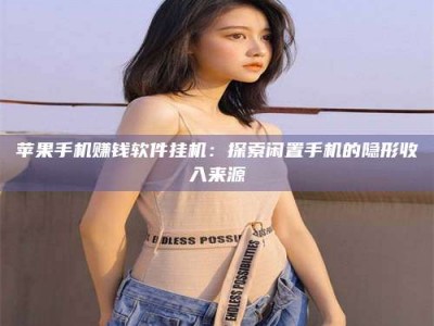 梁山苹果手机赚钱软件挂机：探索闲置手机的隐形收入来源