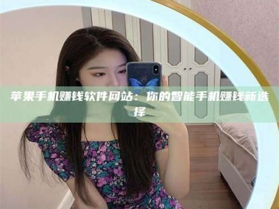 梁山苹果手机赚钱软件网站：你的智能手机赚钱新选择