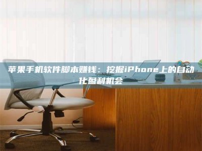 梁山苹果手机软件脚本赚钱：挖掘iPhone上的自动化盈利机会