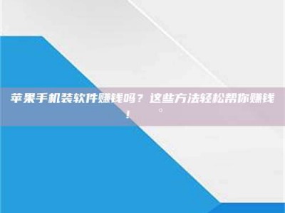 梁山苹果手机装软件赚钱吗？这些方法轻松帮你赚钱！💰