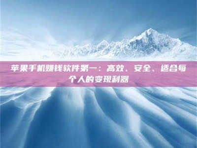 梁山苹果手机赚钱软件第一：高效、安全、适合每个人的变现利器