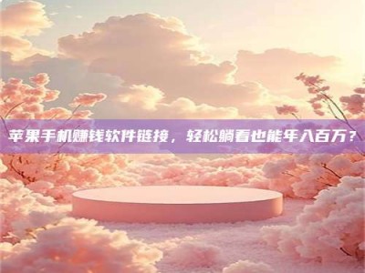 梁山苹果手机赚钱软件链接，轻松躺着也能年入百万？