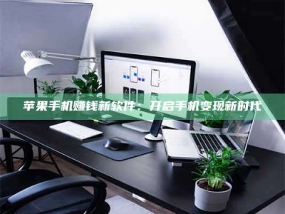 梁山苹果手机赚钱新软件：开启手机变现新时代