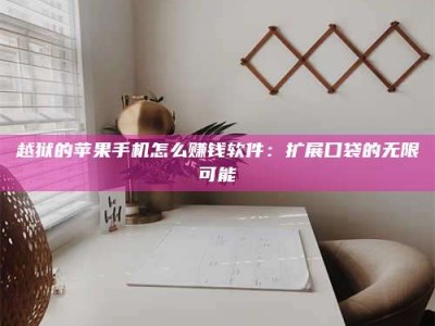 梁山越狱的苹果手机怎么赚钱软件：扩展口袋的无限可能