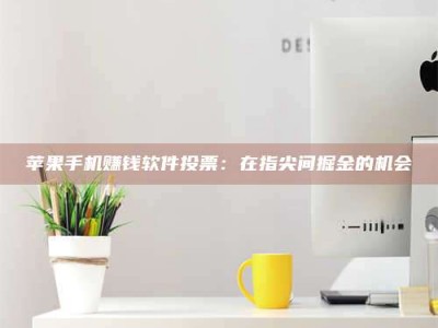 梁山苹果手机赚钱软件投票：在指尖间掘金的机会