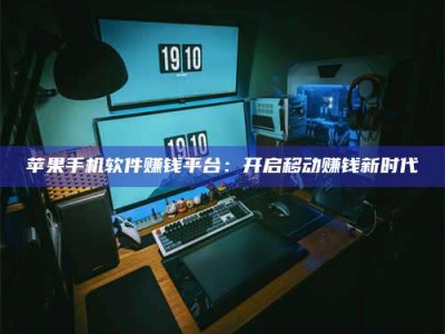 梁山苹果手机软件赚钱平台：开启移动赚钱新时代