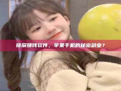 梁山锁屏赚钱软件，苹果手机的秘密副业？