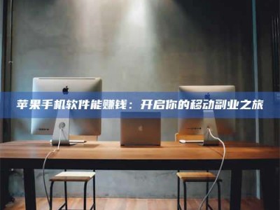 梁山苹果手机软件能赚钱：开启你的移动副业之旅