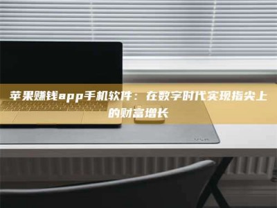 梁山苹果赚钱app手机软件：在数字时代实现指尖上的财富增长