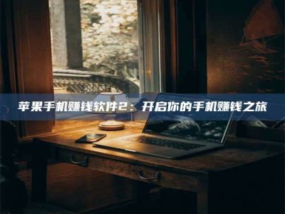 梁山苹果手机赚钱软件2：开启你的手机赚钱之旅