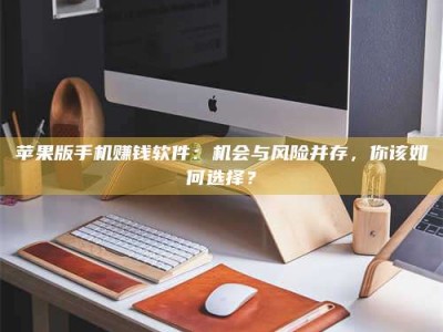 梁山苹果版手机赚钱软件：机会与风险并存，你该如何选择？