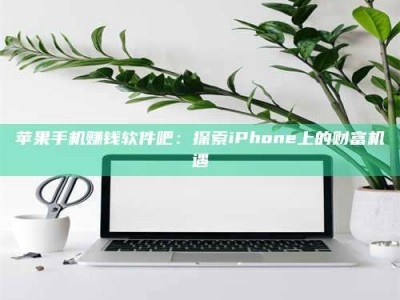 梁山苹果手机赚钱软件吧：探索iPhone上的财富机遇
