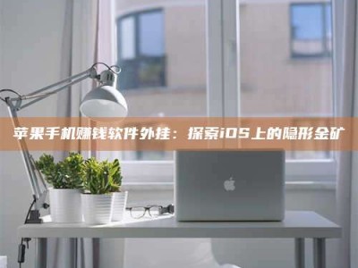 梁山苹果手机赚钱软件外挂：探索iOS上的隐形金矿