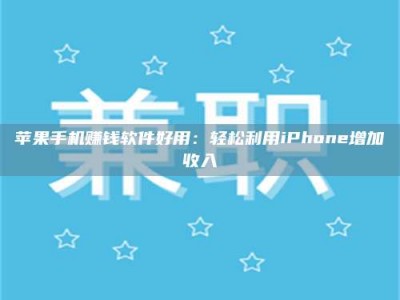 梁山苹果手机赚钱软件好用：轻松利用iPhone增加收入