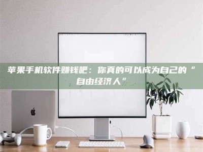 梁山苹果手机软件赚钱吧：你真的可以成为自己的“自由经济人”