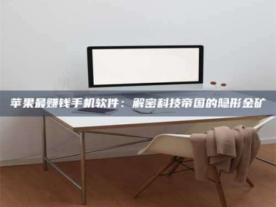 梁山苹果最赚钱手机软件：解密科技帝国的隐形金矿