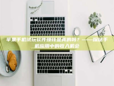梁山苹果手机试玩软件赚钱是真的吗？——探秘手机应用中的收入机会