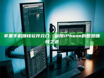 梁山苹果手机赚钱软件窍门：利用iPhone的智慧赚钱之道
