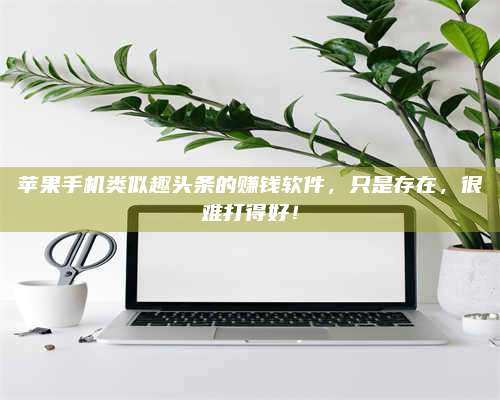 梁山苹果手机类似趣头条的赚钱软件,只是存在,很难打得好! 第1张 梁山苹果手机类似趣头条的赚钱软件,只是存在,很难打得好! 第1张