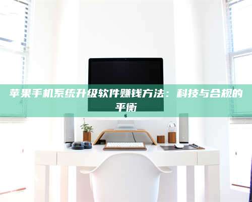 梁山苹果手机系统升级软件赚钱方法:科技与合规的平衡 第1张 梁山苹果手机系统升级软件赚钱方法:科技与合规的平衡 第1张