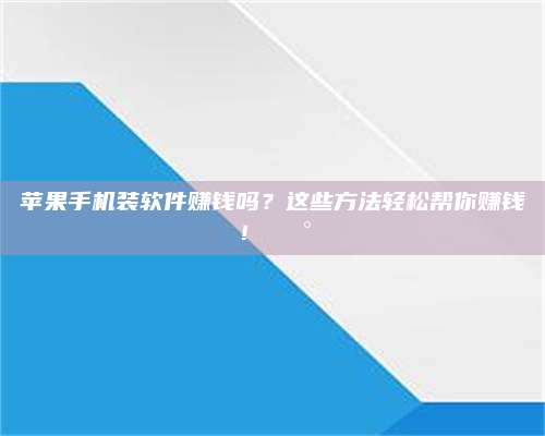 梁山苹果手机装软件赚钱吗?这些方法轻松帮你赚钱!💰 第1张 梁山苹果手机装软件赚钱吗?这些方法轻松帮你赚钱!💰 第1张