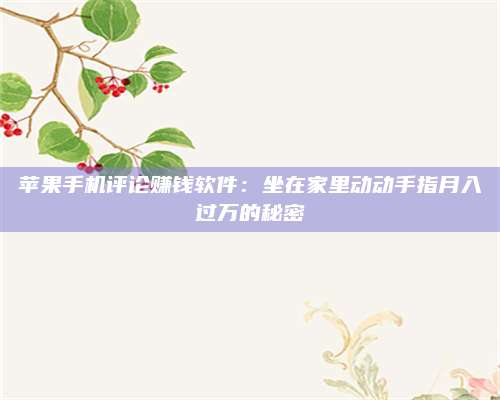 梁山苹果手机评论赚钱软件:坐在家里动动手指月入过万的秘密 第1张 梁山苹果手机评论赚钱软件:坐在家里动动手指月入过万的秘密 第1张