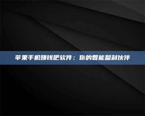 梁山苹果手机赚钱吧软件:你的智能盈利伙伴 第1张 梁山苹果手机赚钱吧软件:你的智能盈利伙伴 第1张