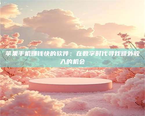 梁山苹果手机赚钱快的软件:在数字时代寻找额外收入的机会 第1张 梁山苹果手机赚钱快的软件:在数字时代寻找额外收入的机会 第1张