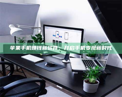 梁山苹果手机赚钱新软件:开启手机变现新时代 第1张 梁山苹果手机赚钱新软件:开启手机变现新时代 第1张