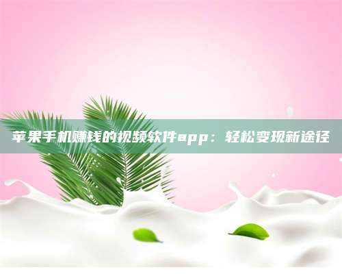 梁山苹果手机赚钱的视频软件app:轻松变现新途径 第1张 梁山苹果手机赚钱的视频软件app:轻松变现新途径 第1张