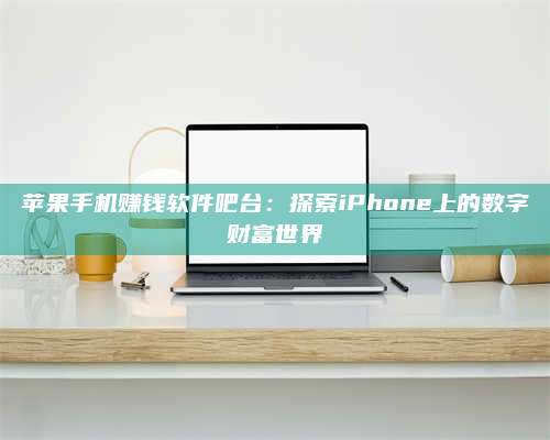 梁山苹果手机赚钱软件吧台:探索iPhone上的数字财富世界 第1张 梁山苹果手机赚钱软件吧台:探索iPhone上的数字财富世界 第1张