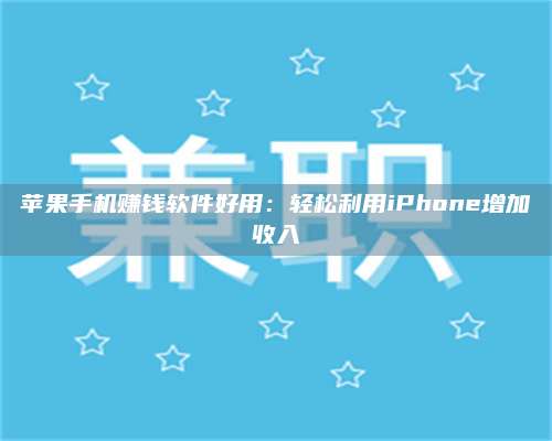 梁山苹果手机赚钱软件好用:轻松利用iPhone增加收入 第1张 梁山苹果手机赚钱软件好用:轻松利用iPhone增加收入 第1张