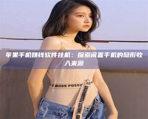 梁山苹果手机赚钱软件挂机:探索闲置手机的隐形收入来源 第1张 梁山苹果手机赚钱软件挂机:探索闲置手机的隐形收入来源 第1张