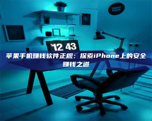 梁山苹果手机赚钱软件正规:探索iPhone上的安全赚钱之道 第1张 梁山苹果手机赚钱软件正规:探索iPhone上的安全赚钱之道 第1张