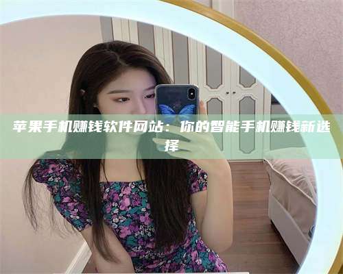 梁山苹果手机赚钱软件网站:你的智能手机赚钱新选择 第1张 梁山苹果手机赚钱软件网站:你的智能手机赚钱新选择 第1张