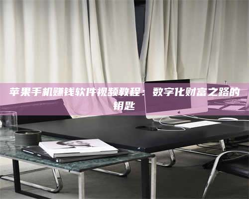 梁山苹果手机赚钱软件视频教程:数字化财富之路的钥匙 第1张 梁山苹果手机赚钱软件视频教程:数字化财富之路的钥匙 第1张