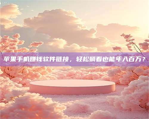 梁山苹果手机赚钱软件链接,轻松躺着也能年入百万? 第1张 梁山苹果手机赚钱软件链接,轻松躺着也能年入百万? 第1张