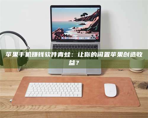 梁山苹果手机赚钱软件青蛙:让你的闲置苹果创造收益? 第1张 梁山苹果手机赚钱软件青蛙:让你的闲置苹果创造收益? 第1张